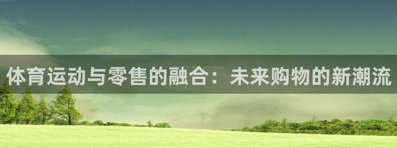 速8体育网：体育运动与零售的融合：未来购物的新潮流